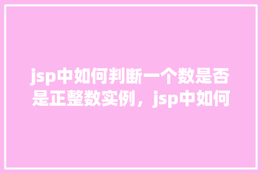 jsp中如何判断一个数是否是正整数实例，jsp中如何判断一个数是否是正整数实例