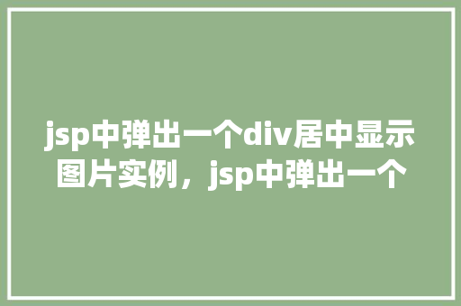jsp中弹出一个div居中显示图片实例，jsp中弹出一个div居中显示图片实例