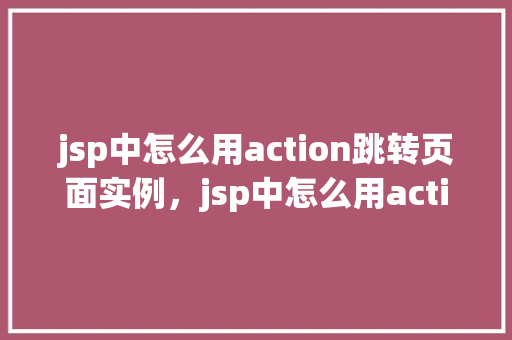 jsp中怎么用action跳转页面实例，jsp中怎么用action跳转页面实例  第1张