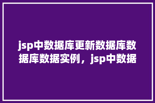 jsp中数据库更新数据库数据库数据实例，jsp中数据库更新数据库数据实例