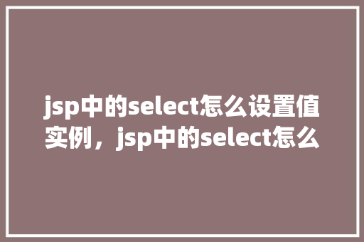 jsp中的select怎么设置值实例，jsp中的select怎么设置值实例
