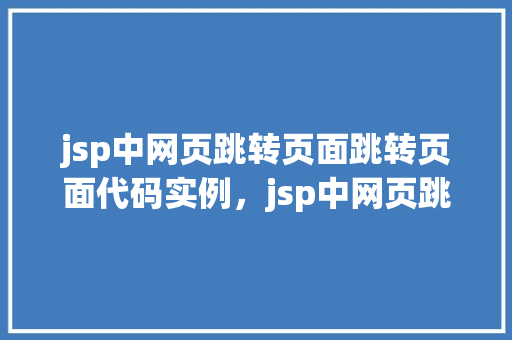 jsp中网页跳转页面跳转页面代码实例，jsp中网页跳转页面跳转页面代码实例