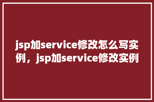 jsp加service修改怎么写实例，jsp加service修改实例  第1张