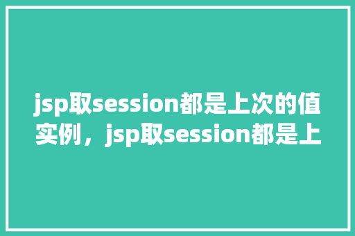jsp取session都是上次的值实例，jsp取session都是上次的值实例