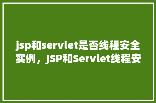 jsp和servlet是否线程安全实例，JSP和Servlet线程安全实例