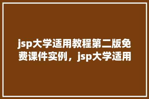jsp大学适用教程第二版免费课件实例，jsp大学适用教程第二版免费课件实例