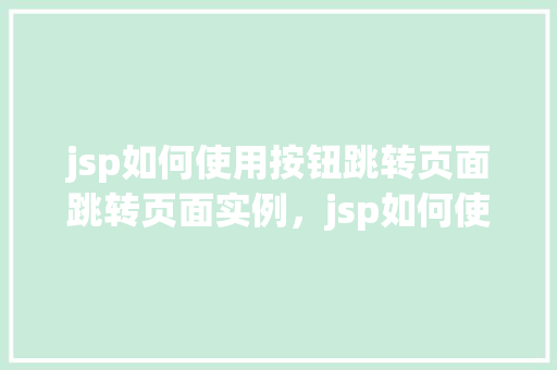 jsp如何使用按钮跳转页面跳转页面实例，jsp如何使用按钮跳转页面实例  第1张