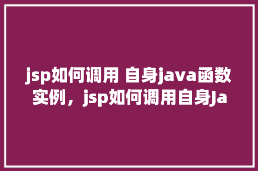 jsp如何调用 自身java函数实例，jsp如何调用自身Java函数实例