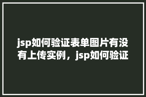 jsp如何验证表单图片有没有上传实例，jsp如何验证表单图片有没有上传实例