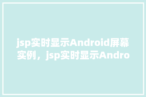 jsp实时显示Android屏幕实例，jsp实时显示Android屏幕实例  第1张