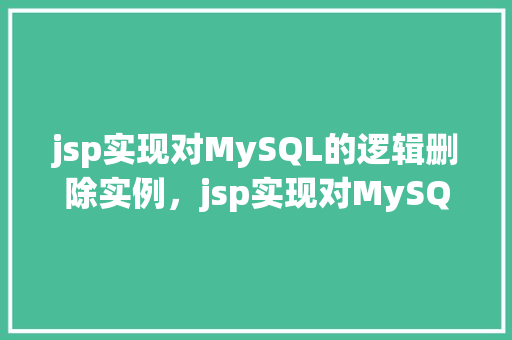 jsp实现对MySQL的逻辑删除实例，jsp实现对MySQL的逻辑删除实例