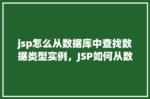 jsp怎么从数据库中查找数据类型实例，JSP如何从数据库中查找数据类型实例
