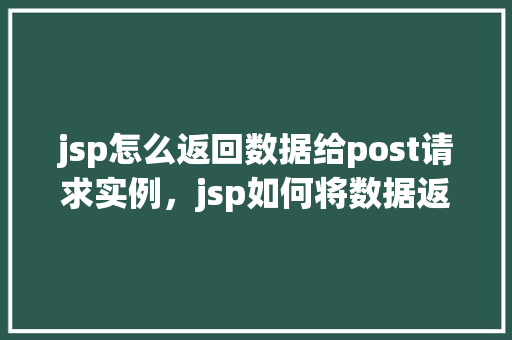 jsp怎么返回数据给post请求实例，jsp如何将数据返回给POST请求实例