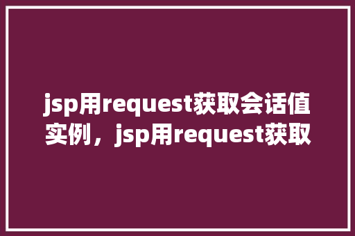 jsp用request获取会话值实例，jsp用request获取会话值实例  第1张
