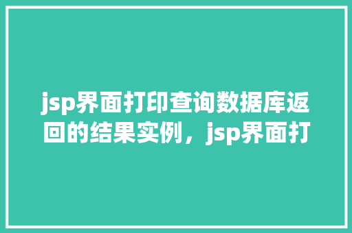 jsp界面打印查询数据库返回的结果实例，jsp界面打印查询数据库返回的结果实例  第1张