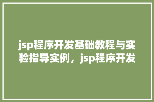 jsp程序开发基础教程与实验指导实例，jsp程序开发基础教程与实验指导实例