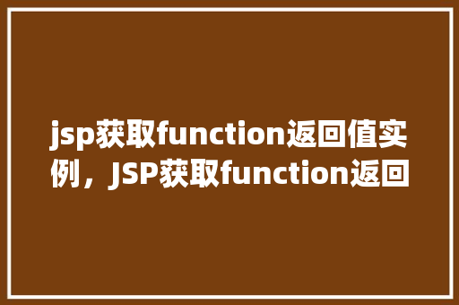 jsp获取function返回值实例，JSP获取function返回值实例