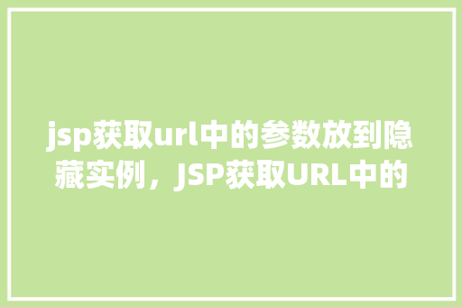 jsp获取url中的参数放到隐藏实例，JSP获取URL中的参数放到隐藏实例