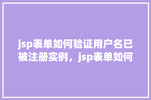 jsp表单如何验证用户名已被注册实例，jsp表单如何验证用户名已被注册实例