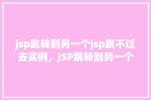 jsp跳转到另一个jsp跳不过去实例，JSP跳转到另一个JSP跳不过去的实例