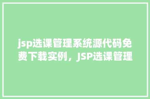 jsp选课管理系统源代码免费下载实例，JSP选课管理系统源代码免费下载实例