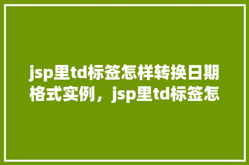jsp里td标签怎样转换日期格式实例，jsp里td标签怎样转换日期格式实例