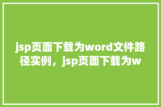 jsp页面下载为word文件路径实例，jsp页面下载为word文件路径实例