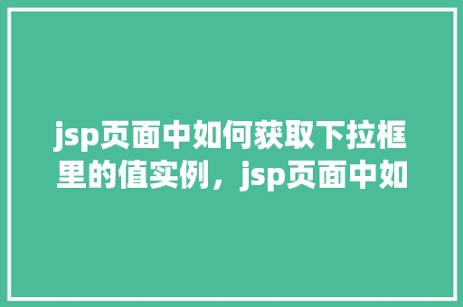 jsp页面中如何获取下拉框里的值实例，jsp页面中如何获取下拉框里的值实例  第1张