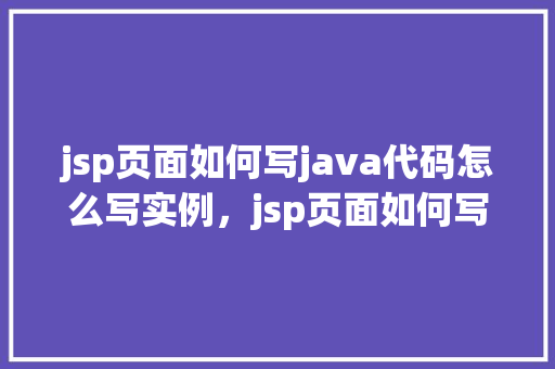 jsp页面如何写java代码怎么写实例，jsp页面如何写Java代码实例