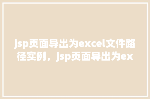 jsp页面导出为excel文件路径实例，jsp页面导出为excel文件路径实例