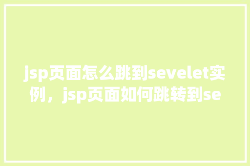 jsp页面怎么跳到sevelet实例，jsp页面如何跳转到servlet实例