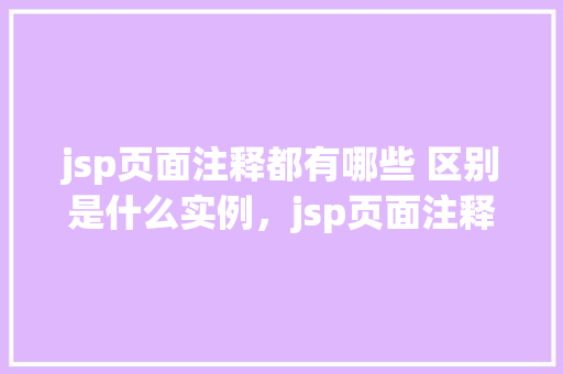 jsp页面注释都有哪些 区别是什么实例，jsp页面注释都有哪些区别是什么实例