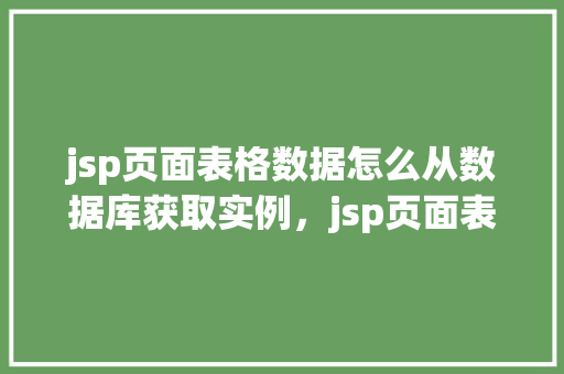 jsp页面表格数据怎么从数据库获取实例，jsp页面表格数据从数据库获取实例