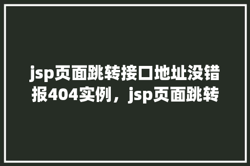jsp页面跳转接口地址没错报404实例，jsp页面跳转接口地址没错报404实例