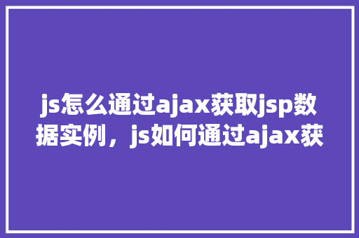js怎么通过ajax获取jsp数据实例，js如何通过ajax获取jsp数据实例