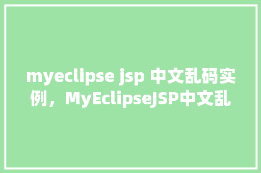 myeclipse jsp 中文乱码实例，MyEclipseJSP中文乱码实例  第1张