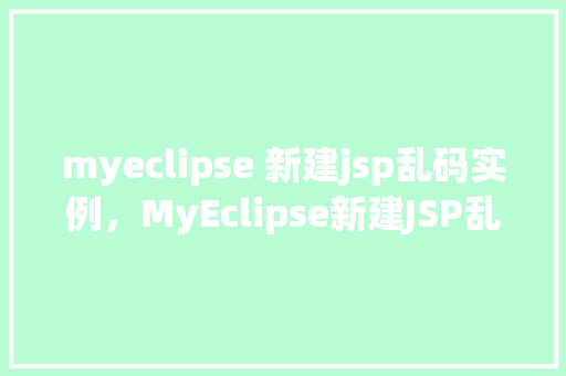 myeclipse 新建jsp乱码实例，MyEclipse新建JSP乱码实例介绍