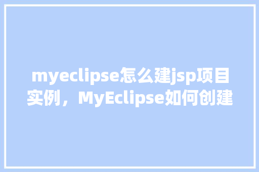 myeclipse怎么建jsp项目实例，MyEclipse如何创建JSP项目实例