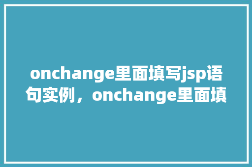 onchange里面填写jsp语句实例，onchange里面填写jsp语句实例  第1张