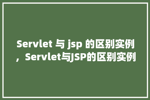 Servlet 与 jsp 的区别实例，Servlet与JSP的区别实例