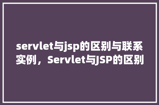 servlet与jsp的区别与联系实例，Servlet与JSP的区别与联系实例