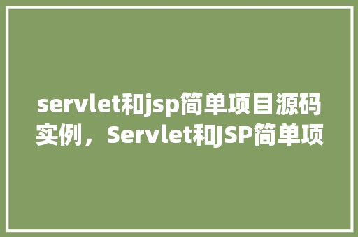 servlet和jsp简单项目源码实例，Servlet和JSP简单项目源码实例