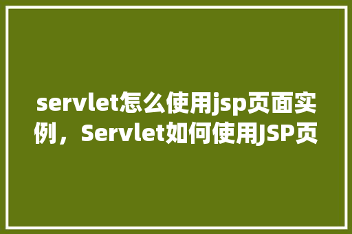 servlet怎么使用jsp页面实例，Servlet如何使用JSP页面实例  第1张