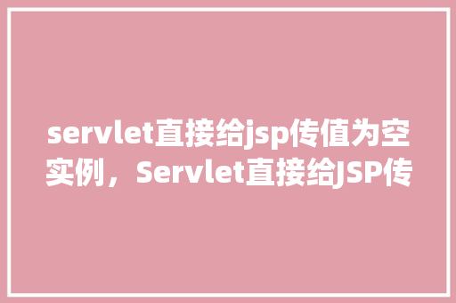 servlet直接给jsp传值为空实例，Servlet直接给JSP传值为空实例