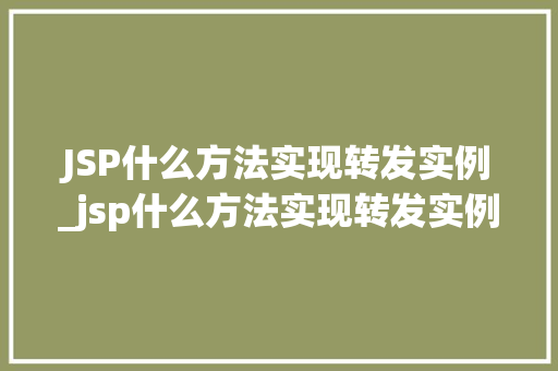 JSP什么方法实现转发实例_jsp什么方法实现转发实例文件