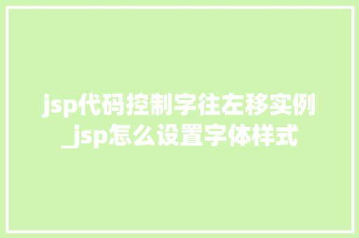 jsp代码控制字往左移实例_jsp怎么设置字体样式