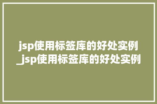 jsp使用标签库的好处实例_jsp使用标签库的好处实例有哪些  第1张