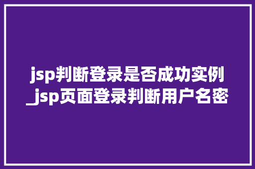 jsp判断登录是否成功实例_jsp页面登录判断用户名密码