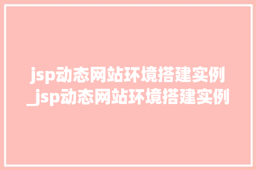 jsp动态网站环境搭建实例_jsp动态网站环境搭建实例有哪些  第1张