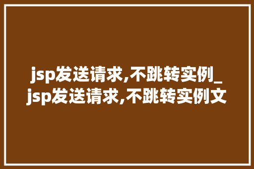 jsp发送请求,不跳转实例_jsp发送请求,不跳转实例文件